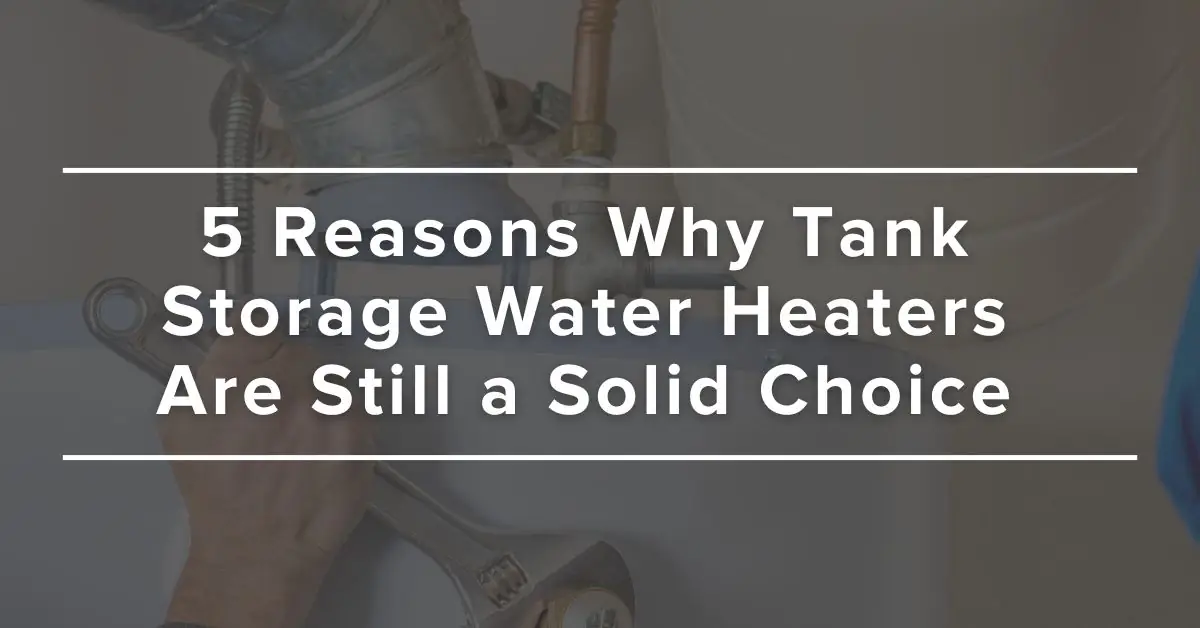 Tried-and-True: 5 Reasons Why Tank Storage Water Heaters Are Still a Solid Choice for your home's hot water system