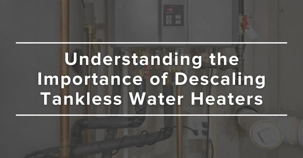 Understanding the Importance of Descaling Tankless Water Heaters